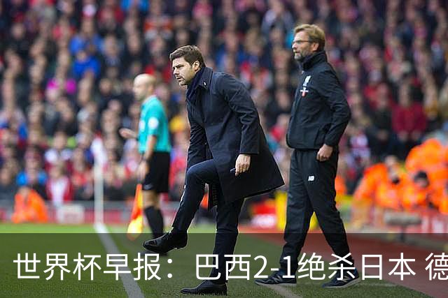 世界杯早报：巴西2-1绝杀日本 德国点球大战遭巴拉圭淘汰
