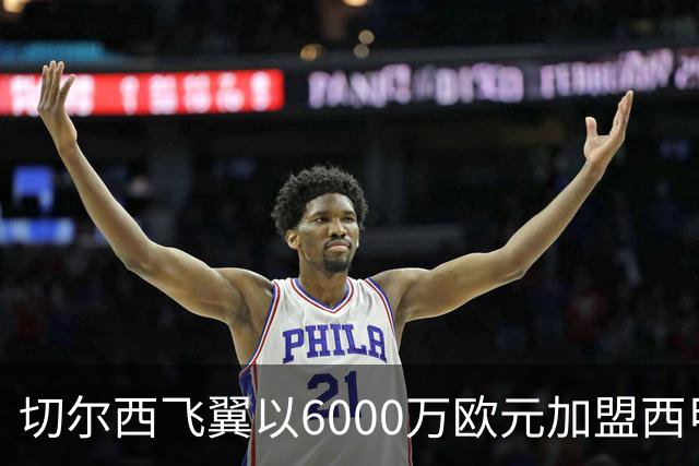 切尔西飞翼以6000万欧元加盟西甲豪门，尽管心系巴萨却投向死敌