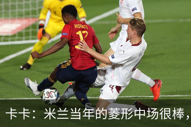 卡卡：米兰当年的菱形中场很棒，皮尔洛可以在任何位置传球给我