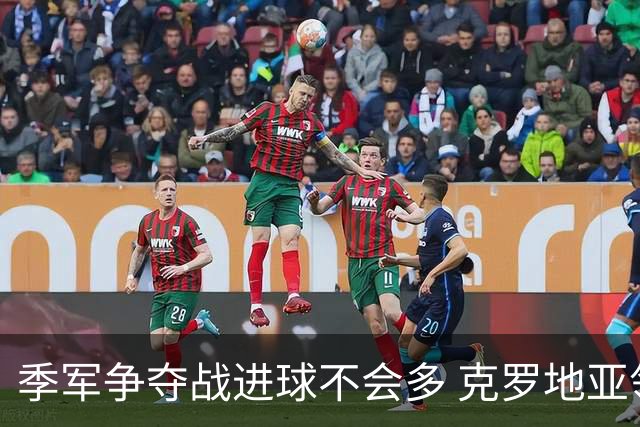 季军争夺战进球不会多 克罗地亚领先半个身位