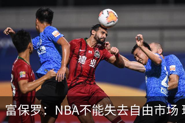 富保罗：NBA不能失去自由市场 球迷爱看 该直播让球员现场拿钱
