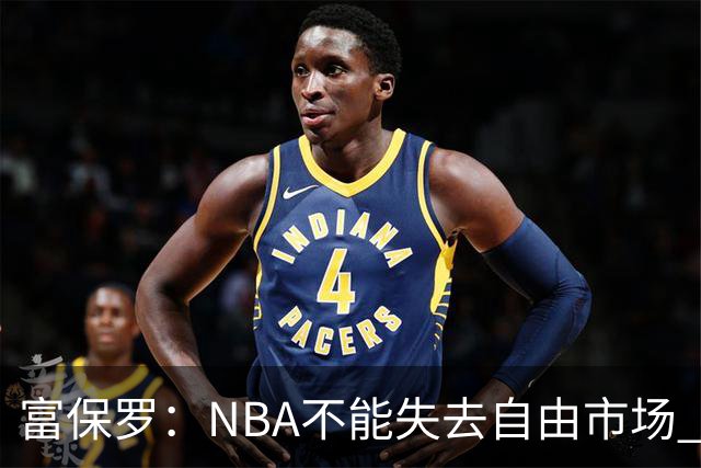 富保罗：NBA不能失去自由市场 球迷爱看 该直播让球员现场拿钱