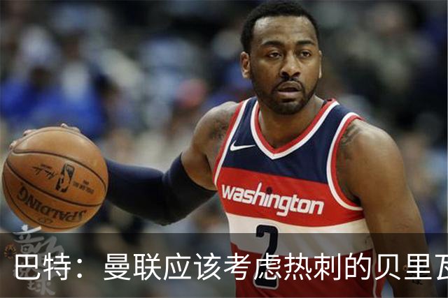 巴特：曼联应该考虑热刺的贝里瓦尔，M费或许更适合去热刺