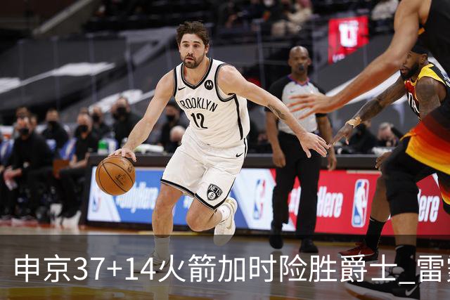 申京37+14火箭加时险胜爵士 雷霆逆转胜森林狼