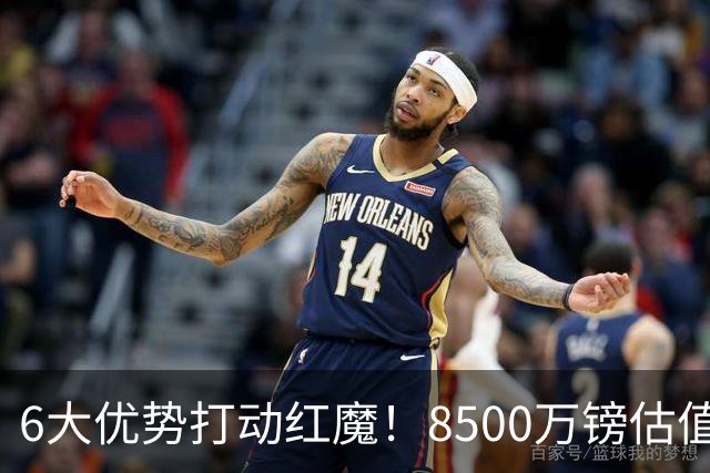 6大优势打动红魔！8500万镑估值严重失算，曼联加码待遇硬抢M费
